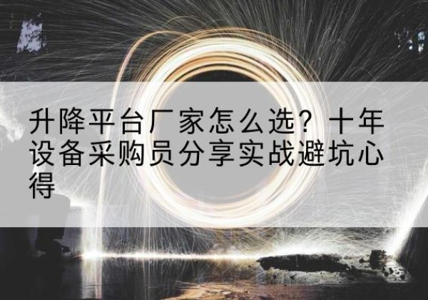 齐河升降平台厂家-怎么选？十年设备采购员分享实战避坑心得