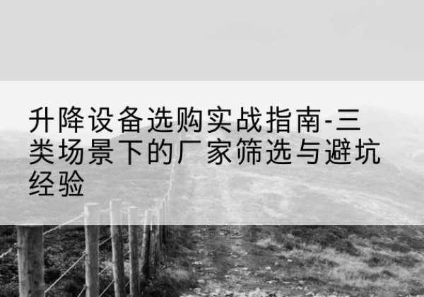 齐河移动式升降机厂家推荐-升降设备选购实战指南-三类场景下的厂家筛选与避坑经验