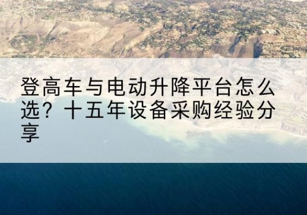 齐河登高车厂家厂家-登高车与电动升降平台怎么选？十五年设备采购经验分享